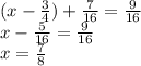 (x - \frac{3}{4} ) + \frac{7}{16} = \frac{9}{16} \\ x - \frac{5}{16} = \frac{9}{16} \\ x = \frac{7}{8}