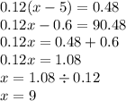 0.12(x - 5) = 0.48 \\ 0.12x - 0.6 =9 0.48 \\ 0.12x = 0.48 + 0.6 \\ 0.12x = 1.08 \\ x = 1.08 \div 0.12 \\ x = 9