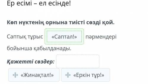 Көп нүктенің орнына тиісті сөзді қой. Саптық тұрыс е пәрмендері бойынша қабылданады.Қажетті сөздер: