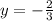 y=-\frac{2}{3}