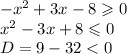 - {x}^{2} + 3x - 8 \geqslant 0 \\ {x}^{2} - 3x + 8 \leqslant 0 \\ D = 9 - 32 < 0