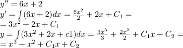 y''= 6x + 2 \\ y'= \int\limits(6x + 2)dx = \frac{6 {x}^{2} }{2} + 2x + C_1= \\ = 3 {x}^{2} + 2x + C_1 \\ y = \int\limits(3 {x}^{2} + 2x + c1)dx = \frac{3 {x}^{3} }{3} + \frac{2 {x}^{2} }{2} + C_1x + C_2 = \\ = {x}^{3} + {x}^{2} + C_1 x + C_2