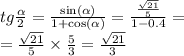 tg \frac{ \alpha }{2} = \frac{ \sin( \alpha ) }{ 1 + \cos( \alpha ) } = \frac{ \frac{ \sqrt{21} }{5} }{1 - 0.4} = \\ = \frac{ \sqrt{21} }{5} \times \frac{5}{3} = \frac{ \sqrt{21} }{3}