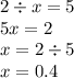 2 \div x = 5 \\ 5x = 2 \\ x = 2 \div 5 \\ x = 0.4