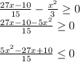 \frac{27x-10}{15}-\frac{x^2}{3} \geq 0\\\frac{27x-10-5x^2}{15}\geq 0\\\\\frac{5x^2-27x+10}{15} \leq 0