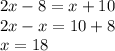 2x - 8 = x + 10 \\ 2x - x = 10 + 8 \\ x = 18