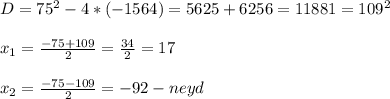 D=75^{2}-4* (- 1564) = 5625+6256=11881=109^{2}\\\\x_{1}=\frac{-75+109}{2} =\frac{34}{2} =17\\\\x_{2}=\frac{-75-109}{2} =-92-neyd