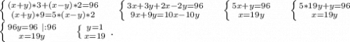 \left \{ {{(x+y)*3+(x-y)*2=96} \atop {(x+y)*9=5*(x-y)*2}} \right.\ \ \ \ \left \{ {{3x+3y+2x-2y=96} \atop {9x+9y=10x-10y}} \right.\ \ \ \ \left \{ {{5x+y=96} \atop {x=19y}} \right.\ \ \ \ \left \{ {{5*19y+y=96} \atop {x=19y}} \right. \\\left \{ {{96y=96\ |:96} \atop {x=19y}} \right. \ \ \ \ \left \{ {{y=1} \atop {x=19}} \right. .