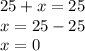 25 + x = 25 \\ x = 25 - 25 \\ x = 0