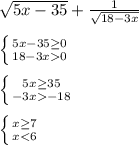 \sqrt{5x-35}+\frac{1}{\sqrt{18-3x} }\\\\\left \{ {{5x-35\geq0 } \atop {18-3x0}} \right.\\\\\left \{ {{5x\geq35 } \atop {-3x-18}} \right.\\\\\left \{ {{x\geq7 } \atop {x