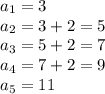 a_{1} = 3\\a_{2} = 3 + 2 = 5\\a_{3} = 5 + 2 = 7\\a_{4} = 7 + 2 = 9\\a_{5} = 11