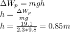 \Delta W_p = mgh\\h = \frac{\Delta W_p}{mg} \\h = \frac{19.1 }{2.3*9.8} = 0.85m\\