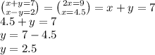 \binom{x + y = 7}{x - y = 2} = \binom{2x = 9}{x = 4.5} = x + y = 7 \\ 4.5 + y = 7 \\ y = 7 - 4.5 \\ y = 2.5