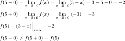 f(5-0)=\lim\limits _{x \to 5-0}f(x)=\lim\limits _{x \to 5-0} (3-x)=3-5-0=-2\\\\f(5+0)=\lim\limits _{x \to 5+0}f(x)=\lim\limits _{x \to 5+0}\ (-3)=-3\\\\f(5)=(3-x)\Big|_{x=5}=-2\\\\f(5-0)\ne f(5+0)=f(5)