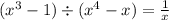 ( {x}^{3} - 1) \div ( {x}^{4} - x) = \frac{1}{x}