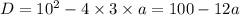 D = 10^{2} - 4\times3 \times a = 100-12a