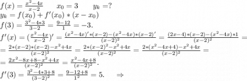 f(x)=\frac{x^2-4x}{x-2} \ \ \ \ \ x_0=3\ \ \ \ \ \ y_k=?\\y_k=f(x_0)+f'(x_0)*(x-x_0)\\f(3)=\frac{3^2-4*3}{3-2}=\frac{9-12}{1} =-3.\\f'(x)=(\frac{x^2-4x}{x-2})'=\frac{(x^2-4x)'*(x-2)-(x^2-4x)*(x-2)'}{(x-2)^2}=\frac{(2x-4)*(x-2)-(x^2-4x)*1}{(x-2)^2}=\\=\frac{2*(x-2)*(x-2)-x^2+4x}{(x-2)^2} =\frac{2*(x-2)^2-x^2+4x}{(x-2)^2}=\frac{2*(x^2-4x+4)-x^2+4x}{(x-2)^2} =\\=\frac{2x^2-8x+8-x^2+4x}{(x-2)^2}=\frac{x^2-4x+8}{(x-2)^2} .\\f'(3)=\frac{3^2-4*3+8}{(3-2)^2} =\frac{9-12+8}{1^2}=5. \ \ \ \ \Rightarrow