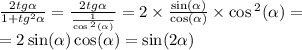 \frac{2tg \alpha }{1 + tg {}^{2} \alpha } = \frac{2tg \alpha }{ \frac{1}{ \cos {}^{2} ( \alpha ) } } = 2 \times \frac{ \sin( \alpha ) }{ \cos( \alpha ) } \times \cos {}^{2} ( \alpha ) = \\ = 2 \sin( \alpha ) \cos( \alpha ) = \sin(2 \alpha )