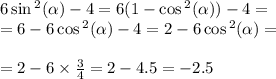 6 \sin {}^{2} ( \alpha ) - 4 = 6(1 - \cos {}^{2} ( \alpha )) - 4 = \\ = 6 - 6 \cos {}^{2} ( \alpha ) - 4 = 2 - 6 \cos {}^{2} ( \alpha ) = \\ \\ = 2 - 6 \times \frac{3}{4} = 2 - 4.5 = - 2.5