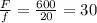 \frac{F}{f} = \frac{600}{20} =30