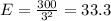 E =\frac{300}{3^{2} }=33.3