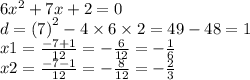 6 {x}^{2} + 7x + 2 = 0 \\ d = (7 {)}^{2} - 4 \times 6 \times 2 = 49 - 48 = 1 \\ x1 = \frac{ - 7 + 1}{12} = - \frac{6}{12} = - \frac{1}{6} \\ x2 = \frac{ - 7 - 1}{12} = - \frac{8}{12} = - \frac{2}{3}