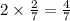 2 \times \frac{2}{7} = \frac{4}{7}