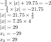 - \frac{3}{4} \times |x| + 19.75 = - 2 \\ - \frac{3}{4} \times |x| = - 21.75 \\ |x| = 21.75 \times \frac{4}{3} \\ |x | = 7.25 \times 4 \\ |x| = 29 \\ x_{1} = - 29 \\ x_{2} = 29