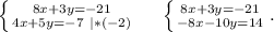 \left \{ {{8x+3y=-21} \atop {4x+5y=-7\ |*(-2)}} \right. \ \ \ \ \left \{ {{8x+3y=-21} \atop {-8x-10y=14}} \right. .