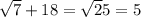 \sqrt7+18=\sqrt25=5