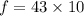 f = 43 \times 10