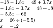 - 18 - 1.8x = 48 + 3.7x \\ - 1.8x - 3.7x = 48 + 18 \\ - 5.5x = 66 \\ x = 66 \div ( - 5.5) \\ x =- 12