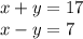 x + y = 17 \\ x - y = 7