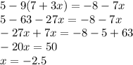 5 - 9(7 + 3x) = - 8 - 7x \\ 5 - 63 - 27x = - 8 - 7x \\ - 27x + 7x = - 8 - 5 + 63 \\ - 20x = 50 \\ x = - 2.5