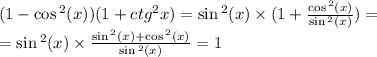 (1 - \cos {}^{2} (x)) (1 + {ctg}^{2}x) = \sin {}^{2} (x) \times (1 + \frac{ \cos {}^{2} (x) }{ \sin {}^{2} (x) } ) = \\ = \sin {}^{2} (x) \times \frac{ \sin {}^{2} (x) + \cos {}^{2} (x) }{ \sin {}^{2} (x) } = 1