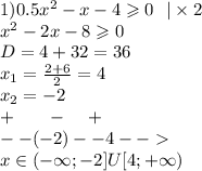 1)0.5 {x}^{2} - x - 4 \geqslant 0 \: \: \: | \times 2 \\ {x}^{2} - 2x - 8 \geqslant 0 \\ D= 4 + 32 = 36 \\ x_1 = \frac{2 + 6}{2} = 4 \\ x_2 = - 2 \\ + \: \: \: \: \: \: \: \: - \: \: \: \: \: + \\ - - ( - 2) - - 4- - \\ x\in( - \infty ; - 2]U[4 ;+ \infty )