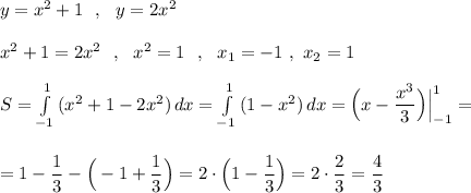 y=x^2+1\ \ ,\ \ y=2x^2\\\\x^2+1=2x^2\ \ ,\ \ x^2=1\ \ ,\ \ x_1=-1\ ,\ x_2=1\\\\S=\int\limits^1_{-1}\, (x^2+1-2x^2)\, dx=\int\limits^1_{-1}\, (1-x^2)\, dx=\Big(x-\dfrac{x^3}{3}\Big)\Big|_{-1}^1=\\\\\\=1-\dfrac{1}{3}-\Big(-1+\dfrac{1}{3}\Big)=2\cdot \Big(1-\dfrac{1}{3}\Big)=2\cdot \dfrac{2}{3}=\dfrac{4}{3}