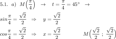 5.1.\ \ a)\ \ M\Big(\dfrac{\pi}{4}\Big)\ \ \to \ \ \ t=\dfrac{\pi}{4}=45^\circ \ \ \to \\\\sin\dfrac{\pi }{4}=\dfrac{\sqrt2}{2}\ \ \Rightarrow \ \ \ y=\dfrac{\sqrt2}{2}\\\\cos\dfrac{\pi}{4}=\dfrac{\sqrt2}{2}\ \ \Rightarrow \ \ \ x=\dfrac{\sqrt2}{2}\ \qquad \qquad \qqiuad M\Big(\dfrac{\sqrt2}{2}\ ;\ \dfrac{\sqrt2}{2}\Big)