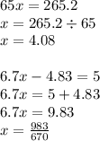 65x = 265.2 \\ x= 265.2 \div 65 \\ x = 4.08 \\ \\ 6.7x - 4.83 = 5 \\ 6.7x = 5 + 4.83 \\ 6.7x = 9.83 \\ x = \frac{983}{670}