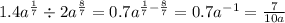 1.4 {a}^{ \frac{1}{7} } \div 2 {a}^{ \frac{8}{7} } = 0.7 {a}^{ \frac{1}{7} - \frac{8}{7} } = 0.7 { a }^{ - 1} = \frac{7}{10a} \\