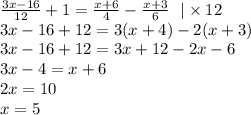 \frac{3x - 16}{12} + 1 = \frac{x + 6}{4} - \frac{x + 3}{6} \: \: \: | \times 12 \\ 3x - 16 + 12 = 3(x + 4) - 2(x + 3) \\ 3x - 16 + 12 = 3x + 12 - 2x - 6 \\ 3x - 4 = x + 6 \\ 2x = 10 \\ x = 5