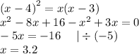 {(x - 4)}^{2} = x(x - 3) \\ {x}^{2} - 8x + 16 - {x}^{2} + 3x = 0 \\ - 5x = - 16 \: \: \: \: \: \: | \div ( - 5) \\ x = 3.2