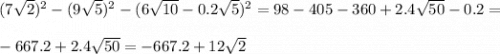 (7\sqrt{2})^2 - (9\sqrt{5})^2 - (6\sqrt{10}-0.2\sqrt{5} )^2 = 98 - 405 - 360 + 2.4\sqrt{50} - 0.2 =\\\\-667.2 + 2.4\sqrt{50} = -667.2 + 12\sqrt{2}