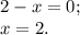 2-x=0;\\x=2.