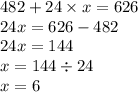 482 + 24 \times x = 626 \\ 24x = 626 - 482 \\ 24x = 144 \\ x = 144 \div 24 \\ x = 6