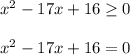 x^{2} -17x+16 \geq 0\\\\x^{2} -17x+16=0\\