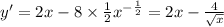 y' = 2x - 8 \times \frac{1}{2} {x}^{ - \frac{1}{2} } = 2x - \frac{4}{ \sqrt{x} } \\