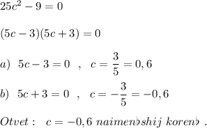 25c^2-9=0\\\\(5c-3)(5c+3)=0\\\\a)\ \ 5c-3=0\ \ ,\ \ c=\dfrac{3}{5}=0,6\\\\b)\ \ 5c+3=0\ \ ,\ \ c=-\dfrac{3}{5}=-0,6\\\\Otvet:\ \ c=-0,6\ naimen\flat shij\ koren\flat \ .