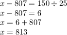 x - 807 = 150 \div 25 \\ x - 807 = 6 \\ x = 6 + 807 \\ x = 813