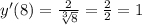 y'(8) = \frac{2}{ \sqrt[3]{8} } = \frac{2}{2} = 1 \\